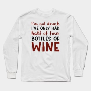 I’m Not Drunk I’ve Only Had Half Of Four Bottles Of Wine Long Sleeve T-Shirt